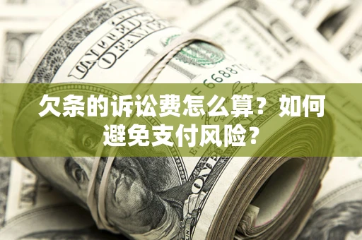 济南欠条的诉讼费怎么算？如何避免支付风险？