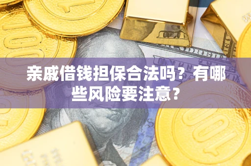 济南亲戚借钱担保合法吗？有哪些风险要注意？