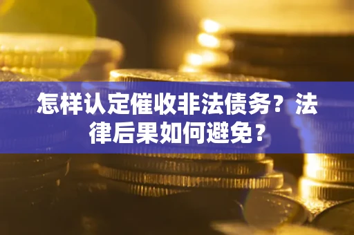 济南怎样认定催收非法债务？法律后果如何避免？