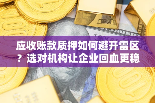 济南应收账款质押如何避开雷区？选对机构让企业回血更稳