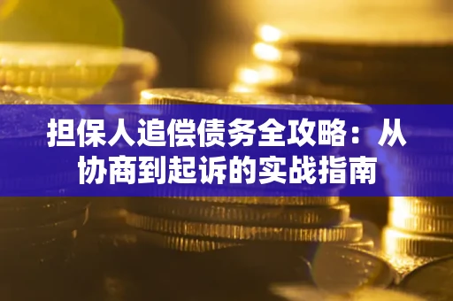 济南担保人追偿债务全攻略:从协商到起诉的实战指南 济南担保人追偿债务全攻略:从协商到起诉的实战指南