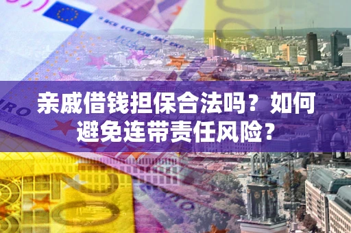 济南亲戚借钱担保合法吗？如何避免连带责任风险？