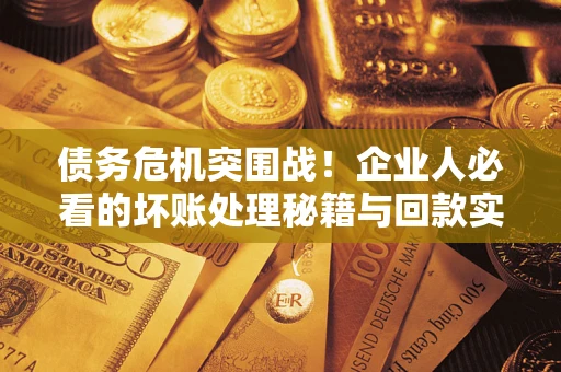 济南债务危机突围战！企业人必看的坏账处理秘籍与回款实战指南