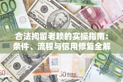济南合法拘留老赖的实操指南:条件、流程与信用修复全解析 济南合法拘留老赖的实操指南:条件、流程与信用修复全解析