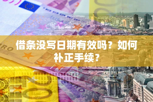 济南借条没写日期有效吗？如何补正手续？