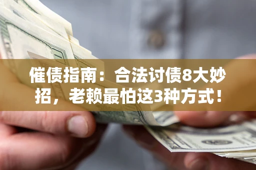 济南催债指南：合法讨债8大妙招，老赖最怕这3种方式！