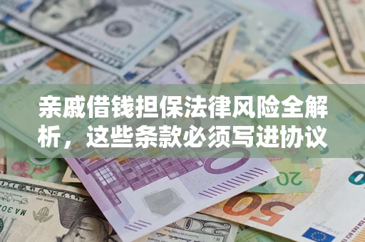 济南亲戚借钱担保法律风险全解析，这些条款必须写进协议