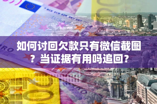 济南如何讨回欠款只有微信截图？当证据有用吗追回？