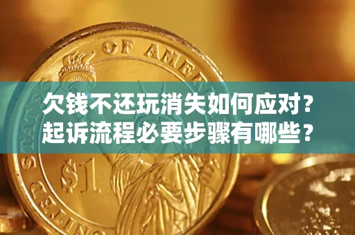 济南欠钱不还玩消失如何应对？起诉流程必要步骤有哪些？