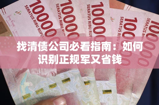 济南找清债公司必看指南：如何识别正规军又省钱