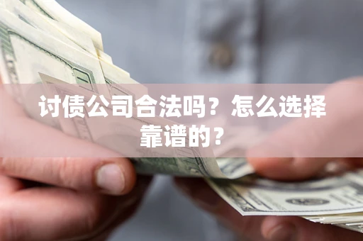 济南讨债公司合法吗？怎么选择靠谱的？