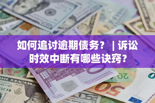 济南如何追讨逾期债务？ | 诉讼时效中断有哪些诀窍？