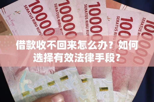 济南借款收不回来怎么办？如何选择有效法律手段？