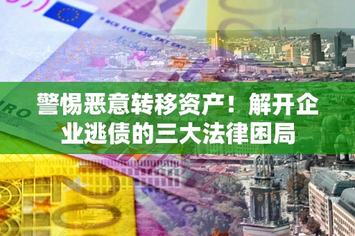 济南警惕恶意转移资产！解开企业逃债的三大法律困局