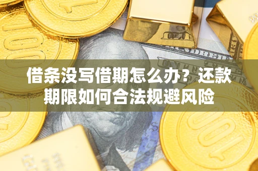 济南借条没写借期怎么办？还款期限如何合法规避风险