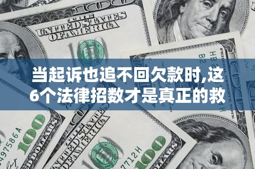 济南当起诉也追不回欠款时,这6个法律招数才是真正的救命稻草