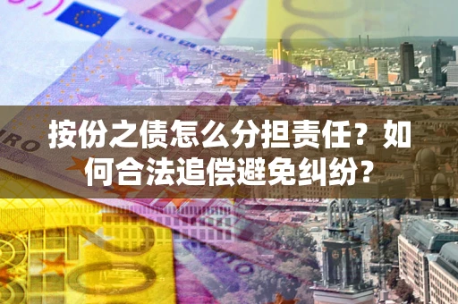 济南按份之债怎么分担责任？如何合法追偿避免纠纷？