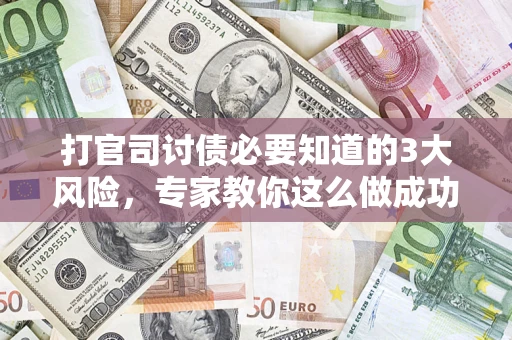 济南打官司讨债必要知道的3大风险，专家教你这么做成功率飙升