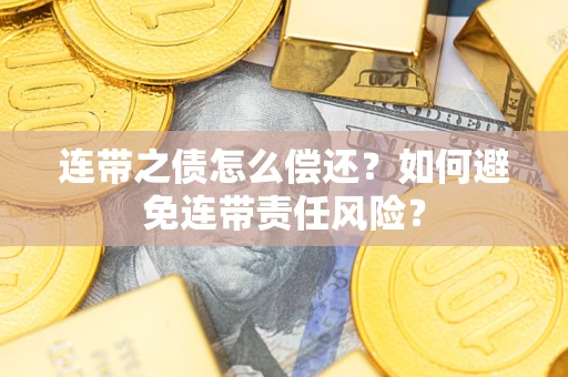 济南连带之债怎么偿还？如何避免连带责任风险？