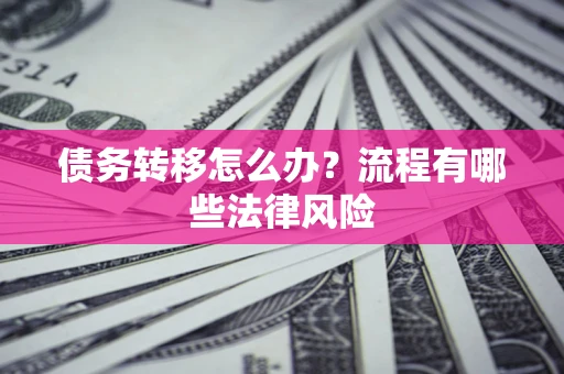 济南债务转移怎么办？流程有哪些法律风险