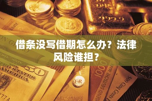 济南借条没写借期怎么办？法律风险谁担？