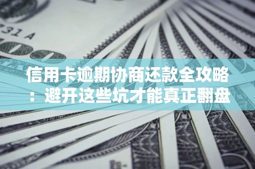 济南信用卡逾期协商还款全攻略：避开这些坑才能真正翻盘