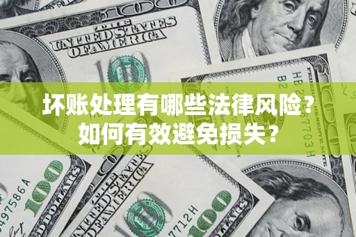 济南坏账处理有哪些法律风险？如何有效避免损失？